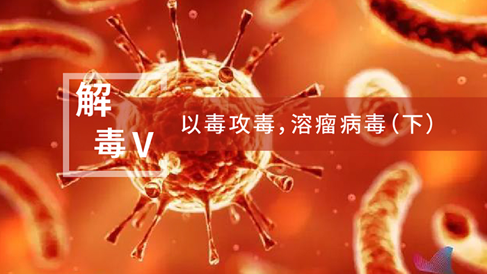 【解“毒”V】以毒攻毒，溶瘤病毒（下）
